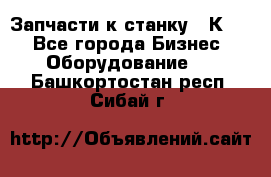 Запчасти к станку 16К20. - Все города Бизнес » Оборудование   . Башкортостан респ.,Сибай г.